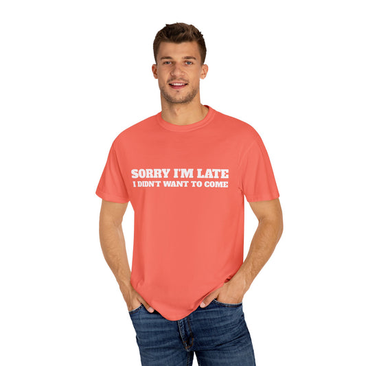 Funny Graphic Tee - Sorry I'm late I didn't want to come Unisex T-shirt
